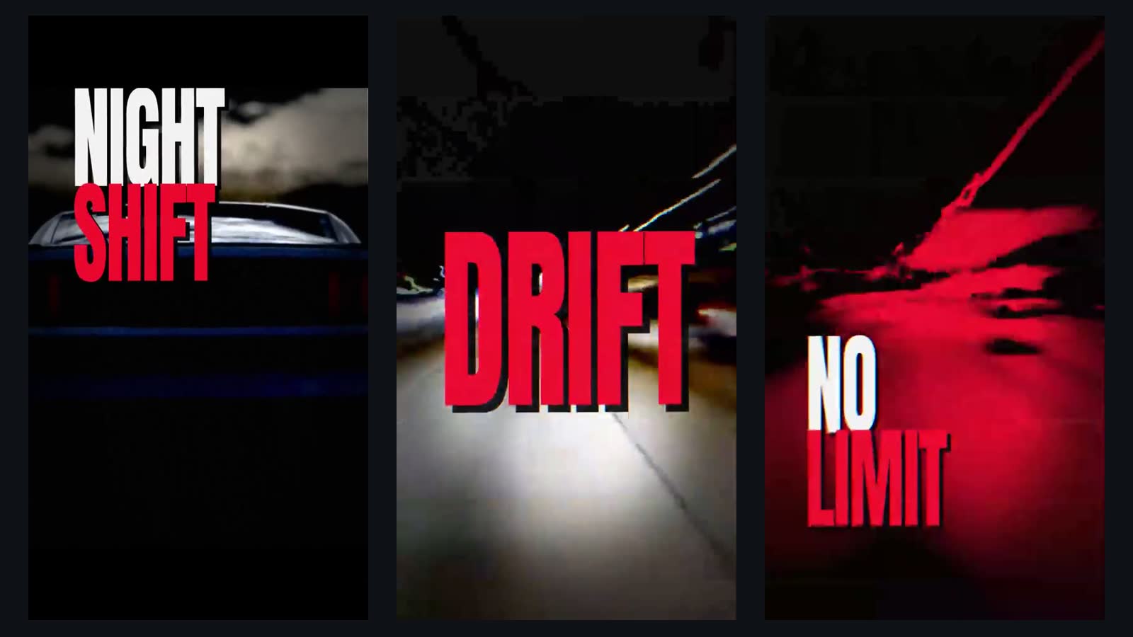 Three dark vertical frames: the words NIGHT SHIFT over the back of a car, the word DRIFT in red over light streaks on a road, and the words NO LIMIT over a red shot